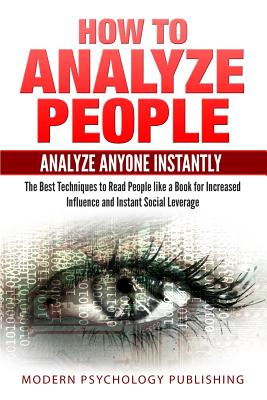 How to Analyze People: Analyze Anyone Instantly: The Best Techniques to Read People like a Book for Increased Influence and Instant Social Leverage - Publishing, Modern Psychology