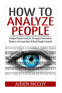How to Analyze People: Analyze People Dead on - Recognize Personality Patterns and Learn How to Read People Instantly