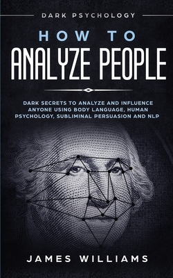 How to Analyze People: Dark Psychology - Dark Secrets to Analyze and Influence Anyone Using Body Language, Human Psychology, Subliminal Persuasion and NLP - W Williams, James
