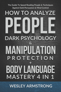 How To Analyze People, Dark Psychology & Manipulation Protection + Body Language Mastery 4 in 1: The Guide To Speed Reading People & Techniques Against Dark Persuasion & Mind Control