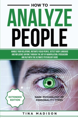 How to Analyze People: Handle your Relations, Instantly Read People, detect Body Language and Influence Anyone through the art of Manipulation, Persuasion and NLP with the ultimate Psychology Guide - Madison, Tina