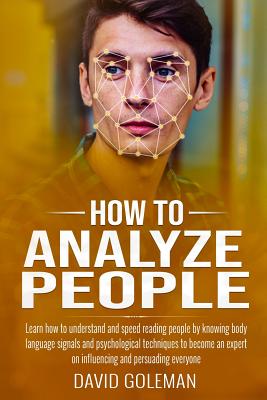 How to Analyze People: Learn how to understand and speed reading people by knowing body language signals and psychological techniques to become an expert on influencing and persuading everyone - Goleman, David