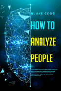 How to Analyze People: Learn Speed Reading Others' Body Language. Spot if a Narcissist Manipulates You and Defend Yourself from Dark Psychology, Mind Control, Deception, Gaslighting, NLP & Persuasion