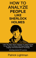 How to Analyze People Like Sherlock Holmes: Learn The Trade's Secret Techniques To Analyze Anyone In Less Than Five Minutes With Speed Reading, Body Language And Human Behavior Psychology - Including practical DIY-exercises