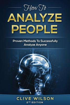 How To Analyze People: Proven Methods To Successfully Analyze Anyone - Wilson, Clive