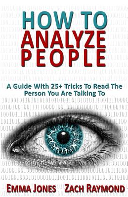 How to Analyze People: Reading People 101: A Guide With 25+ Tricks To Read The Person You Are Talking To - Why You Must Learn To Understand Human Mind Psychology And How You Can Improve Your Life With That Skill - Raymond, Zach, and Jones, Emma