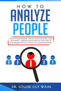 How to Analyze People: The art of reading people, discover various personality types and patterns, understand human behaviour, learn types of body language and how to refrain from manipulating people.