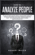 How To Analyze People: The Art of Speed Reading People Through Body Language Secrets Discovering What Every Person is Saying on Sight -The Ultimate Master Guide of Human Dark Psychology 101