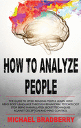 How to Analyze People: The Guide to Speed Reading People. Learn How Read Body Language Through Behavioral Psychology. Stop Being Manipulated. Secret Techniques Against Deception and Mind Control