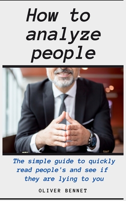 How to Analyze People: The simple guide to quickly read people's and see if they are lying to you - Bennet, Oliver