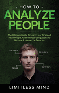 How To Analyze People: The Ultimate Guide To Learn How To Speed Read People, Analyze Body Language And Become A Human Lie Detector