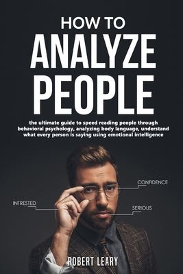 How To Analyze People: The Ultimate Guide to Speed Reading People Through Behavioral Psychology, Analyzing Body Language, Understand What Every Person is Saying Using Emotional Intelligence, Dark. - Leary, Robert