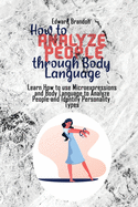 How to Analyze People through Body Language: Learn How to use Microexpressions and Body Language to Analyze People and Identify Personality Types