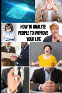 How to Analyze People to Improve Your Life: Master Emotional Intelligence to Speed Read Body Language on Sight. Stop Dark Psychology and Manipupulation to Be More Self-Confident and Defeat Anxiety