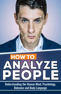 How to Analyze People: Understanding the Human Mind, Psychology, Behavior and Body Language
