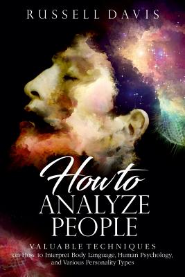 How to Analyze People: Valuable Techniques on How to Interpret Body Language, Human Psychology, and Various Personality Types - Davis, Russell