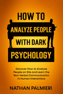 How To Analyze People with Dark Psychology: Discover How to Analyze People on Site and Learn the Non Verbal Communication in Human Interaction. Influencing People and Making Friends.