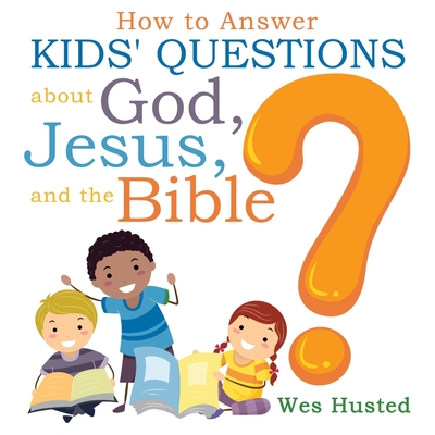 How to Answer Kids' Questions about God, Jesus, and the Bible - Angelo, Janet (Editor), and Husted, Wes