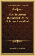 How to Arouse the Interest of the Subconscious Mind