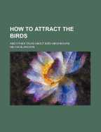 How to Attract the Birds: And Other Talks about Bird Neighbours