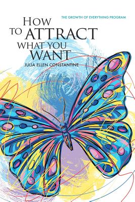 How to Attract What You Want: The Growth of Everything Program - Glas, Thea, and Constantine, Julia Ellen