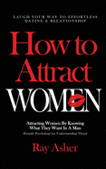 How to Attract Women: Laugh Your Way to Effortless Dating & Relationship! Attracting Women By Knowing What They Want In A Man (Female Psychology for Understanding Them)