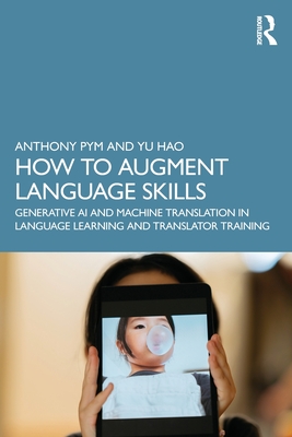 How to Augment Language Skills: Generative AI and Machine Translation in Language Learning and Translator Training - Pym, Anthony, and Hao, Yu