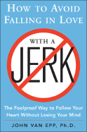 How to Avoid Falling in Love with a Jerk: The Foolproof Way to Follow Your Heart Without Losing Your Mind