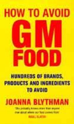 How to Avoid GM Food: Hundreds of Brands, Products and Ingredients to Avoid - Blythman, Joanna