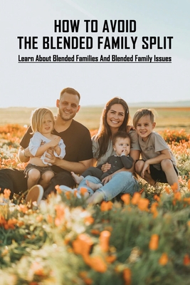 How To Avoid The Blended Family Split: Learn About Blended Families And Blended Family Issues: Disadvantages Of Extended Family - Perloff, Elvin