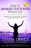 How to Awaken the Power Within You: Habits to a Healthier, Happier, More Prosperous You