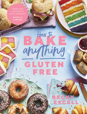 How to Bake Anything Gluten Free (from Sunday Times Bestselling Author): Over 100 Recipes for Everything from Cakes to Cookies, Doughnuts to Desserts, Bread to Festive Bakes - Excell, Becky