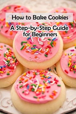 How to Bake Cookies: A Step-by-Step Guide for Beginners: Cookies cookbook - Fairley, Lillian