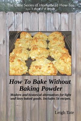 How To Bake Without Baking Powder: modern and historical alternatives for light and tasty baked goods - Tate, Leigh
