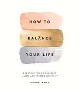 How to Balance Your Life: Everyday Tips for Simpler Living and Lasting Harmony