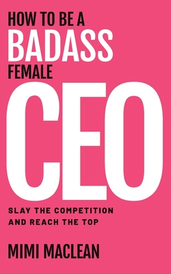 How to Be a Badass Female CEO - MacLean, Mimi