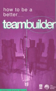 How to Be a Better Teambuilder: Tested Techniques to Help You to Improve Your Team's Performance