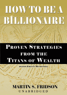 How to Be a Billionaire: Proven Strategies from the Titans of Wealth