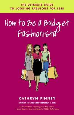 How to Be a Budget Fashionista: The Ultimate Guide to Looking Fabulous for Less - Finney, Kathryn