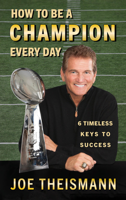How to Be a Champion Every Day: 6 Timeless Keys to Success - Theismann, Joe