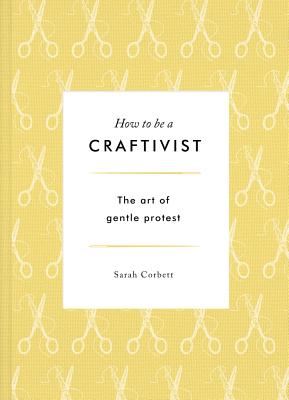 How to be a Craftivist - Corbett, Sarah P.