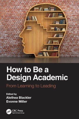 How to Be a Design Academic: From Learning to Leading - Blackler, Alethea (Editor), and Miller, Evonne (Editor)