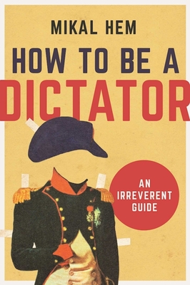 How to Be a Dictator: An Irreverent Guide - Hem, Mikal
