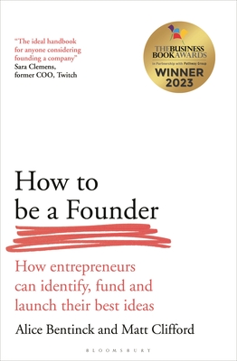 How to Be a Founder: How Entrepreneurs can Identify, Fund and Launch their Best Ideas - Bentinck, Alice, and Clifford, Matt