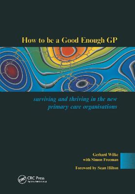 How to Be a Good Enough GP: Surviving and Thriving in the New Primary Care Organisations - Wilke, Gerhard, and Freeman, Simon