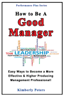 How to Be a Good Manager: Easy Ways to Become a More Effective & Higher Producing Management Professional - Peters, Kimberly