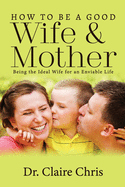 How to Be a Good Wife and Mother: Being the Ideal Wife for an Enviable Life