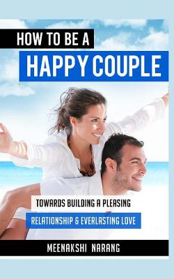 How to Be a Happy Couple: Towards Building a Pleasing Relationship & Everlasting Love - Narang, Meenakshi