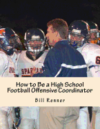 How to Be a High School Football Offensive Coordinator: The Most Important Coaching Position in Football Is the Offensive Coordinator