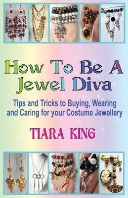 How to Be a Jewel Diva: Tips and Tricks to Buying, Wearing and Caring for Your Costume Jewellery - King, Tiara